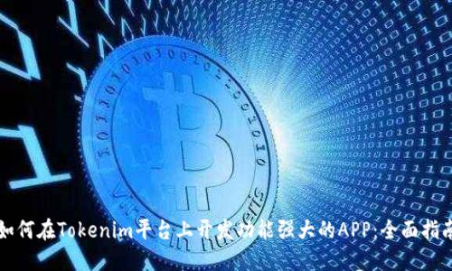 如何在Tokenim平台上开发功能强大的APP：全面指南