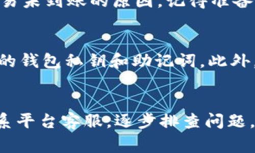 在处理虚拟货币和区块链交易时，转账未到账的问题是一个常见且令人困扰的情况。下面是一些常见的原因及可能的解决方案，希望能帮助你解决转币到 Tokenim 未到账的问题。

检查交易状态
首先，确保你的交易已经成功提交并且至少在区块链网络上被确认。你可以使用区块链浏览器（如 Etherscan、BscScan 等）输入你的交易哈希值（Tx Hash），查看交易是否已被处理。如果交易显示为成功，但你还是未收到币，可能需要进一步的排查。

确认正确的接收地址
确保你在转账时输入的 Tokenim 的接收地址是正确的。由于区块链的不可逆性质，如果你输入了错误的地址，资金将无法找回。与 Tokenim 的客服联系，确认地址是否有效。

考虑网络拥堵
在高峰期，网络可能会出现拥堵，这可能会导致你的交易延迟。尤其是在以太坊等热门网络上，这种现象尤为明显。如果你在交易时遇到网络高峰，建议你耐心等待，通常交易会在几分钟到几小时内处理完毕。

手续费设置
有时候，如果你设置的交易手续费过低，矿工可能会优先处理那些手续费较高的交易。建议你在进行转账时，关注当前网络的费用水平，选择合适的手续费以确保交易尽快处理。

联系平台客服
如果经过上述检查后仍未解决问题，建议联系 Tokenim 的客服。他们应该能提供更详细的信息，帮助你查找交易未到账的原因。记得准备好交易的相关信息，如交易哈希、发送地址和接收地址，以便客服快速为你处理问题。

安全性和防范措施
在确保转币交易的同时，要时刻注意安全性。使用官方渠道进行交易，避免点击不明链接、下载不明软件，保护你的钱包私钥和助记词。此外，定期更新你的安全措施也是预防问题的重要一步。

总结
转币未到账的情况虽然令人沮丧，但大多时候通过正确的检查和操作可以找到解决方案。从检查交易状态到联系平台客服，逐步排查问题，最终能帮助你顺利完成转账。希望以上信息能对你有所帮助，祝你在加密货币的世界中畅通无阻！