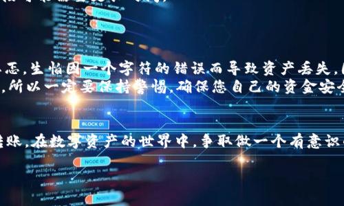 要将Tokenim的ETH转入您的钱包或其他交易平台，您需要按照以下步骤进行操作。请注意，确保在进行任何交易时仔细检查所有信息，以避免任何损失或错误。

步骤一：准备您的钱包地址
首先，您需要一个可以接收ETH的钱包地址。这可以是您的个人钱包（如MetaMask、Trust Wallet等），也可以是交易平台的充值地址。
如果您使用的是交易平台，请登录您的账户，找到充值部分，并复制提供的以太坊地址。

步骤二：确保您有足够的ETH
在转账之前，请确保您有足够的ETH来完成转账，并且还要留出足够的Gas费用。当前以太坊网络的Gas费用可能会有所不同，因此建议您在转账前查看并预计Gas费用。

步骤三：打开Tokenim平台
登录到您的Tokenim账户。确保您已经验证身份，并且账户状态正常。在Tokenim界面上找到“账户”或“资产管理”部分，查看您的ETH余额。

步骤四：发起转账
在Tokenim界面中，找到转账相关的选项，通常可能被标记为“转出”、“提现”或“发送”。点击相应按钮后，您将被要求输入接收方的钱包地址以及转账的金额。
将您在步骤一中复制的钱包地址粘贴到相应的输入框中，并输入您希望转账的ETH数量。请再次确认地址的准确性，以确保资金可以顺利转账。

步骤五：确认交易信息
在提交转账之前，请仔细检查所有信息，包括接收地址、转账金额和预计的Gas费用。确保没有输入错误，防止因地址错误而导致的资产损失。
确认无误后，点击“确认”或“发送”按钮。系统可能会要求您输入登录密码或额外的安全认证，以保护您的账户安全。

步骤六：等待交易确认
一旦您提交了转账请求，您可以在Tokenim平台上查看交易状态。在以太坊网络中，交易通常会在几分钟内得到确认，但在高峰时段可能需要更长时间。
如果一切顺利，您会在您的目标地址上看到转入的ETH余额。如果没有看到，请耐心等待或检查交易状态。

个人感受与建议
回想起我自己的首次数字资产转账经历，那是一种既紧张又兴奋的感觉。我清楚地记得，对于一个初学者，在输入钱包地址时的忐忑，生怕因一个字符的错误而导致资产丢失。因此，建议您对每一步都保持高度的注意力。在转账过程中，可以多次检查地址、金额，哪怕是再小的错字，都可能引起较大的损失。
此外，我还要强调安全的重要性。在转账之前，确保您使用的是官方的Tokenim网站和钱包。网络上存在很多仿冒网站和钓鱼攻击，所以一定要保持警惕，确保您自己的资金安全。

总结
将Tokenim的ETH转入您的钱包并不是一件复杂的事情，但需要谨慎对待每个环节。通过遵循以上步骤，您可以安全有效地完成转账。在数字资产的世界中，争取做一个有意识的持有者，对每一笔交易都认真对待，才能更好地保护自己的资产。

以上内容为ETH转账的基本流程与个人感受，希望能帮助到你！