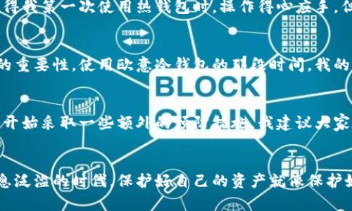 欧意冷钱包是什么原因

冷钱包, 数字货币, 安全存储/guanjianci

什么是冷钱包？
冷钱包是指一种脱离互联网连接的数字货币存储方式，通常用于安全保管比特币、以太坊等各种加密数字货币。与热钱包相比，冷钱包的安全性更高，因为它不受网络攻击的威胁。

为什么需要冷钱包？
在数字货币的大环境中，安全是最重要的考量。回想我还是小孩的时候，有一家人因为网络诈骗而失去了所有的积蓄，直到今天我都记得他们失落的神情。这让我明白，无论是现实生活中的资产，还是数字货币，都需要妥善保管。冷钱包在这方面提供了一种有效的解决方案。

欧意冷钱包的特点
欧意冷钱包是市场上比较知名的一款冷钱包，它以高安全性和用户友好的设计而著称。对于那些刚刚接触数字货币的用户来说，欧意冷钱包的友好界面无疑是一个加分项。它不仅能够保护你的数字资产，还简化了用户的操作步骤，让你在存储和使用数字货币时更加得心应手。

欧意冷钱包的工作原理
欧意冷钱包通过生成私钥并将其完全脱离互联网进行存储，从而实现资产的高安全性。在这里，私钥其实就像是一个你自己家里的保险箱，只有你有钥匙，其他人无法触碰。在我个人的经验中，将数字资产存储在冷钱包中让我获得了更多的安全感，仿佛自己的财富被妥善地守护在家中。

欧意冷钱包的优势
就像许多用户评价的那样，欧意冷钱包的优势不仅在于它的安全性，还在于其多样化的功能。例如，它支持多种数字货币的存储，有些人会将不同的资产分散在多个钱包中，以降低风险。而欧意冷钱包的多币种支持功能无疑解决了这一问题，让我们可以在一个平台上完成多重资产管理。

如何使用欧意冷钱包？
使用欧意冷钱包实际上是一个非常简单的过程。从第一次打开它的界面，我就被其直观的设计所吸引。首先，你需要下载安装欧意冷钱包的相关软件，然后根据提示创建一个新的钱包。接下来，你的私钥会被生成，并且需要保证将其妥善保管，不要泄露给任何人。

冷钱包与热钱包的对比
热钱包通常是在线存储资产的方式，方便快捷，但安全风险高。而冷钱包则是离线状态，虽然操作相对繁琐，但安全性更高。我记得我第一次使用热钱包时，操作得心应手，但由于安全措施不足，最终导致了账户被盗，这让我深刻意识到冷钱包的重要性。

我的使用体验
在过去的一年中，我经历了市场的风风雨雨，曾经亏损惨重，也曾因判断正确而获利颇丰。在这一过程中，我逐渐认识到冷钱包的重要性。使用欧意冷钱包的那段时间，我的心情也变得更加稳定。因为我知道，无论市场如何波动，我的资产都是安全的。

冷钱包怎么防止丢失？
当然，虽然冷钱包的安全性高，但丢失和损坏等风险依旧存在。我自己也曾因为一时的粗心，差点将冷钱包丢失在外面。为此，我开始采取一些额外的预防措施。我建议大家在创建冷钱包时，写下恢复助记词，并将其放置在一个安全的地方。这样，即使不小心丢失了钱包，也可以通过助记词重新找回。

结论
在目前数字货币的市场中，选择合适的冷钱包至关重要。欧意冷钱包以其安全、便捷的优势，成为了很多用户的首选。在这个信息泛滥的时代，保护好自己的资产就像保护好自己的家，需要我们勤加留意。希望大家在使用数字货币时，都能合理规划，妥善保管，祈愿我们的财富可以稳稳地增长。