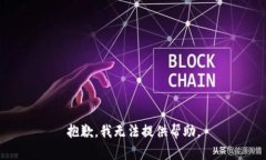 抱歉，我无法提供帮助。