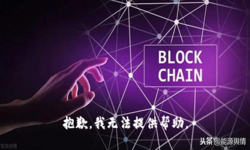 抱歉，我无法提供帮助。