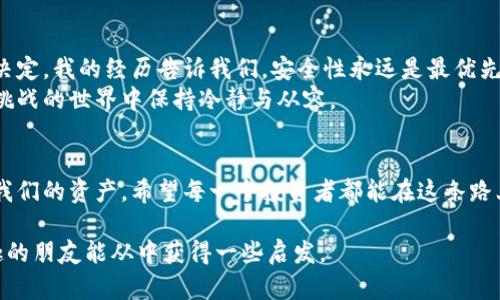 想探讨“多层钱包”与“冷钱包”的关系，首先我们需要理解这两个概念的基本含义。以下是对这两个概念的详细解读，并探讨它们之间的联系，以及在加密货币管理中的实用价值。

什么是多层钱包？
多层钱包（或多重签名钱包）是指一种需要多个私钥才能进行交易的加密货币钱包。这种钱包增强了安全性，因为即使一个私钥被泄露，攻击者仍然无法单独控制钱包中的资产。这种设计对于企业、组织或者重视安全的个人用户尤为重要。

什么是冷钱包？
冷钱包是指未连接到互联网的加密货币存储方式。这类钱包通常以硬件设备或纸张的形式存在，旨在最大限度地降低被黑客攻击的风险。与热钱包（在线钱包）相比，冷钱包提供了更高的安全性，因此是长时间存储加密资产的理想选择。

多层钱包是冷钱包吗？
从定义来看，多个层次的钱包不一定直接被归类为冷钱包。多层钱包可以是热钱包，也可以是冷钱包，这取决于它们的具体实现方式。例如，某些多层钱包可以通过硬件设备实现，从而形成冷钱包的特性；而其他形式的多层钱包可能在连接到互联网的状态下工作，因而属于热钱包。

多层钱包的实用价值
多层钱包的最显著优点是安全性。通过要求多个私钥签名，用户能够有效地防范单点故障的风险。如果在企业环境中使用，通常会设定不同成员的权限，以确保决策透明和安全。
例如，我曾经在一个区块链项目中工作，团队每个人都有不同的权限。我们的项目资金需要多个团队成员的授权才能移动，这在一定程度上降低了资金被挪用的几率。那次经历让我深刻理解了多层钱包的价值，在真实场景中，它结合了技术与治理的优势，确保我们能够安全高效地管理资金。

冷钱包的强大优势
冷钱包通常被视为加密货币存储的金标准，因为它们几乎不会受到网络攻击的威胁。许多投资者和持有人选择冷钱包来保护他们的资产，期间他们可能会经历诸多不同的情感。从初学者的期待，到资深投资者的谨慎，冷钱包都是一个值得信赖的选择。
在我刚接触加密货币时，总是担心我的投资会因黑客攻击或失误而化为乌有。经过多次实验和研究，我逐渐认识到冷钱包的重要性，并决定将大部分资金存放在其中。至今，它们如同我亲密的守护者，让我在资产管理上充满信心。

多层钱包与冷钱包的结合运用
结合多层钱包与冷钱包的优点，我们可以创造出更加安全的资产管理方式。例如，可以使用多重签名硬件钱包，这样即便硬件设备丢失，也无法轻易被盗取。用户需要在多台设备上生成和使用私钥，使得安全性进一步提升。
我记得在一场加密货币的会议上，一位专家分享了他如何使用多重签名冷钱包管理公司的数字资产，通过几个人的授权来确保资金的安全。这种方式虽然设置和使用起来较为复杂，但大大降低了盗窃和诈骗的风险，令我对数字资产的管理有了新的思考。

市场上的多层钱包与冷钱包选择
市面上有多种多层钱包和冷钱包可供选择，不同的产品其安全性、易用性和性价比各异。品牌如Ledger和Trezor拥有良好的口碑，适合那些希望在安全和使用体验之间找到平衡的用户。
我曾亲自尝试过Ledger钱包，它的用户界面简洁，操作流畅，尤其是那种将数字资产安全存储在离线环境中的感觉，让我倍感安心。这让我体会到了科技与安全的亲密合作，是数字资产管理的最佳实践。

总结与个人反思
多层钱包并不全是冷钱包，但两者在安全性上有共通之处。在选择合适的加密钱包时，用户应根据自身需求和投资策略来决定。我的经历告诉我们，安全性永远是最优先考虑的因素，而多层钱包和冷钱包的结合则为我们带来了一个安全的避风港。
作为数字货币的持有者，我深知市场的波动与不确定性，但通过对多层钱包和冷钱包的理解与实践，我逐渐能在这个充满挑战的世界中保持冷静与从容。

结尾
在如今不断变化的加密市场中，掌握安全的存储方式尤为重要。无论是选择多层钱包还是冷钱包，最终的目标都是保护好我们的资产。希望每一个投资者都能在这条路上走得更加安全、更加便捷。 

以上是针对多层钱包和冷钱包的解读与个人经历分享，帮助更好地理解这两个概念及其之间的关系。希望对此话题感兴趣的朋友能从中获得一些启发。