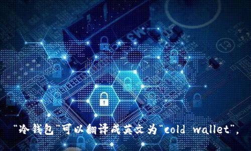 “冷钱包”可以翻译成英文为“cold wallet”。