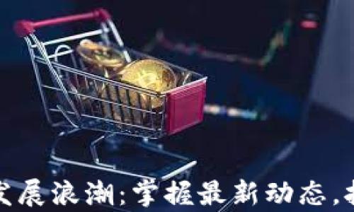 
数字货币的发展浪潮：掌握最新动态，拥抱未来财富