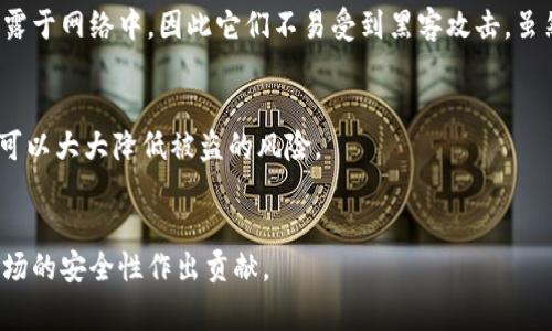 冷钱包通常被称为“冷存储”或“冷钱包”。它是一种加密货币存储方式，与在线（热）钱包相比，冷钱包通常是在不连接互联网的情况下进行操作，从而提供更高的安全性。冷钱包的类型包括硬件钱包和纸钱包等。

这种钱包非常适合那些希望长期安全存储其加密货币的人士。由于冷钱包不会直接暴露于网络中，因此它们不易受到黑客攻击。虽然交易可能涉及到将资产转移到线上环境进行操作，但冷钱包本质上能有效降低风险。

### 补充信息：
- **硬件钱包**：例如 Ledger 和 Trezor，这些设备具备安全芯片和密码保护功能，可以大大降低被盗的风险。
- **纸钱包**：将私钥和公钥印刷在纸张上，尽量避免电子设备的接触。

冷钱包的使用可以帮助用户更好地管理和保护他们的加密资产，同时也对加密货币市场的安全性作出贡献。