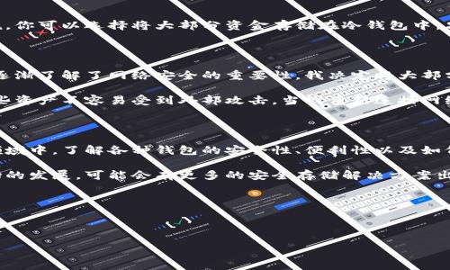 币汇（BitCoin Wallet）可以分为多种类型，其中包括热钱包和冷钱包。冷钱包通常是指那些不连接到互联网的存储设备或方法，例如硬件钱包、纸钱包等。它们的主要优点在于相对的安全性，因为它们不会受到黑客攻击等网络安全威胁。

那么，币汇是否属于冷钱包呢？

### 币汇的分类

币汇本质上是一个数字钱包的概念，意在存储和管理加密货币。币汇的类型（热钱包或冷钱包）取决于具体的使用方式。例如，如果你使用的是一个在线钱包，或者是一个以手机应用形式存在的钱包，那么这一般被认为是热钱包。而如果你的币汇是在一个不与外部网络连接的设备上，例如硬件钱包或者完全离线的设备上，那么它可以被视为冷钱包。

### 冷钱包的安全性

我记得我第一次接触数字货币的时候，很多朋友都在谈论“冷钱包”，说它们是存储加密货币的最佳方式。毕竟，安全总是第一位的。我至今还清楚地记得，有一次我亲眼目睹了一个朋友因为黑客攻击而损失了大笔资金，那一刻我意识到：在这个数字时代，安全是我们每个人都需要关注的重要话题。

冷钱包的优势在于它们不容易受到网络攻击，但在使用便利性上确实不如热钱包。毕竟，如果你需要频繁交易，让你的冷钱包变为热钱包就显得不那么方便。通过我的经验，如果你只有小额的加密货币用于日常交易，可以考虑使用热钱包，但当你有一定数量的资产时，转移到冷钱包是明智之举。

### 币汇与冷钱包的结合

在实际上，许多数字钱包服务提供了功能，允许用户将资产存储在冷钱包中。这种组合方式可以在确保资产安全的同时，方便用户进行日常交易。比如说，你可以选择将大部分资金存储在冷钱包中，只留一小部分在热钱包中进行日常交易。这就像是银行卡与储蓄账户的结合，既能保证安全，又方便使用。

### 个人经验的分享

我自己在使用币汇的时候，经历了一个从热钱包到冷钱包的过程。在最开始，我觉得热钱包使用起来非常方便，可以随时随地掌握我的资产。然而，当我逐渐了解了网络安全的重要性，我决定将大部分资产转移到冷钱包。那段时间我开始学习如何设置硬件钱包，并了解如何将私钥安全存储。

有一次，我为了体验冷钱包的安全性，进行了一个小小的实验。我将一部分资金存入冷钱包，然后让它离线存放数月。我开始感受到一种安心感，知道这些资产不容易受到外部攻击。当我重新连接网络时，我发现自己对资金的掌控感变得更加稳固，尽管我知道那部分资金是“沉睡”着的。

### 结论

因此，币汇是否属于冷钱包，具体取决于它的使用方式和实现形式。保持资产安全的同时，便利性是一个需要权衡的因素。在数字货币这个不断变化的领域中，了解各种钱包的安全性、便利性以及如何结合使用，确实是我们每个投资者需要面对的重要课题。 

这段旅程让我深切意识到，了解冷钱包与热钱包的区别，不仅是为了保护个人资产，同时也是对数字货币的一个深刻理解。未来，随着技术的进步和市场的发展，可能会有更多的安全存储解决方案出现，而我们作为用户，始终需要保持警惕，确保我们的资产安全。在数字货币的世界里，懂得保护自己，才是最重要的。

### 关键词总结

冷钱包, 热钱包, 币汇/guanjianci 

希望这对理解币汇及其安全性有帮助！