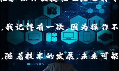 在近年来，虚拟货币的火热发展使得越来越多的人开始关注和参与其中。然而，面对市场上涌现出的大量虚拟币，查询其价格、交易量、市场趋势等信息变得尤为重要。了解有效的虚拟币查询平台，可以帮助投资者做出更加明智的决定。

虚拟币查询平台概述
虚拟币查询平台，通常是指那些提供虚拟货币价格、交易信息、市场分析及相关新闻的网站或应用程序。这些平台的出现，不仅为投资者提供了便捷的信息查询工具，还促进了虚拟货币的普及和流通。我记得在刚接触虚拟币时，最开始的困惑就是如何找到可靠的信息来源。通过使用不同的平台，我逐渐明白了哪些工具是值得信赖的。

推荐的虚拟币查询平台
以下是一些广受欢迎的虚拟币查询平台，它们各有特色，满足不同用户的需求：

1. CoinMarketCap
CoinMarketCap 是目前最知名的虚拟货币数据统计网站之一。我第一次了解到这个平台时，正是在网上看到许多投资者推荐它。CoinMarketCap 提供了全球范围内的虚拟币价格、成交量、市值等信息，并且其界面友好，操作简单，非常适合新手使用。此外，它还提供市场趋势分析和历史数据，让用户更全面地了解各种数字货币的表现。

2. Binance
Binance 不仅仅是一个交易平台，还提供了虚拟币查询和价格跟踪的功能。作为一个全球最大的交易所之一，Binance 在全球范围内拥有庞大的用户基础。我记得我第一次在 Binance 上查看价格时，感受到它的实时数据更新之快速，非常惊艳。无论是新手还是老手，用户都可以通过其 APP 方便快捷地获取信息。

3. CoinGecko
CoinGecko 是另一个备受推崇的虚拟币信息平台。它不仅提供价格、市场数据，还为用户提供了丰富的社区活动和开发者信息。我个人觉得，CoinGecko 的另一个优势在于它的多样性，用户可以轻松找到不同交易所的价格和交易量。记得我在追踪某个小币种时，CoinGecko 的信息更新帮助了我及时做出决策，避免了投资损失。

4. CryptoCompare
CryptoCompare 是一个综合性较强的虚拟币查询平台，除了提供价格信息外，它还提供了多种工具和资源，如图表分析、市场动态和经济指标等。我特别喜欢它的社区论坛，用户可以在上面分享经验和见解。正是通过这些交流，我对虚拟币的理解逐渐加深，逐渐从一个旁观者变成了积极的参与者。

5. CoinMarketCal
虽然 CoinMarketCal 主要集中在虚拟币的事件日历上，但了解项目的重要事件，对于投资决策也至关重要。它能帮助用户跟踪不同币种的更新、发展和里程碑。记得在我投资某个新项目时，通过 CoinMarketCal 提前知道了它的上线时间，给了我明确的投资时机。

如何选择合适的查询平台
在众多虚拟币查询平台中，选对适合自己的平台非常重要。首先，用户需要考虑平台的数据更新频率和准确性。其次，丰富的工具和信息能帮助用户更好地理解市场。此外，界面友好性和操作便捷性也是选择平台时需要考虑的因素。每个人的需求不同，我在选择时，最看重的是信息的可靠性和是否能够满足我的具体使用场景。

个人的虚拟币投资经历
聊到这里，我想分享一下我自己的投资经历。其实我最开始接触虚拟币时，也是不太懂这些复杂的概念。为了了解如何正确投资，我每天都会花大量时间在这些查询平台上研究市场。我记得有一次，因为操作不当错过了一个小币种的上涨行情，那种懊悔至今难以忘记。正是这种经历让我越来越重视选择合适的平台，并学会了如何在短时间内获取有价值的信息，最终实现了利润的最大化。

总结
无论是新手还是有经验的投资者，选择一个合适的虚拟币查询平台，都能为你的投资决策提供强有力的支持。在此，我建议大家多尝试几个不同的平台，找到最适合自己的使用方式。随着技术的发展，未来可能会出现更多创新的工具和平台帮助我们更好地理解和参与虚拟币的世界。希望大家在这条投资路上，走得更加稳健与顺利！