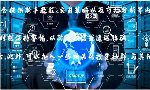 关于如何下载“币币交易”相关的应用或软件，通常需要通过官方渠道进行。以下是下载的一般步骤和一些要注意的事项：

1. 确定你需要的软件
首先，你需要明确你想要下载的币币交易平台。例如，常见的币币交易平台包括币安（Binance）、火币网（Huobi）、OKEx等。每个平台都有自己的手机应用和网页版，你需要根据自己的需求选择合适的平台。

2. 前往官方渠道
在下载任何应用之前，确保你是从官方网站或可信的应用商店下载。这是因为在非官方途径下载的软件可能存在安全隐患，可能包含恶意软件。一般来说，官方网址上会有明确的下载链接，你可以直接通过扫描二维码或点击链接进行下载。

3. 在手机应用商店中搜索
如果你是安卓用户，可以在Google Play商店中搜索你想要的币币交易平台的名称。如果你是iOS用户，则可以在App Store中进行搜索。记住，一定要选择那些评分高、下载量大的应用。

4. 查看应用权限
在下载应用之前，查看该应用需要的权限，例如是否要求访问你的联系人、位置等。有些币币交易平台为了安全性，可能会要求较高的权限，但要确保这些权限是合理的，避免个人信息被泄露。

5. 安装和注册
下载完成后，按照提示安装应用。安装完成后，打开应用并根据提示进行注册。通常注册需要你提供邮箱、手机号和设置密码。部分平台会提供双重身份验证，以提高账户安全性，强烈建议开启这一功能。

6. 了解使用风险
在使用任何币币交易平台之前，了解相关的市场风险是非常重要的。市场波动性大，投资加密货币有风险，务必根据自己的风险承受能力进行投资。当你首次使用时，可以从小额资金开始，逐步增加投资。

7. 学习如何交易
下载并注册后，你可以通过平台提供的教程或帮助指南学习如何进行交易。大多数币币交易平台会提供新手教程、交易策略以及市场分析等内容。借助这些资源，能够更好地帮助你入门。

8. 注意安全
使用币币交易平台时，务必注意账户安全。定期更换密码，不要在不安全的网络环境下进行交易，时刻保持警惕，以防止被盗或遭遇诈骗。

总之，下载币币交易平台的过程并不复杂，但在进行任何交易之前，务必做好充分准备和风险评估。此外，可以加入一些相关的投资社群，与其他投资者交流心得，获取更多实用的建议和知识。

希望这些信息能帮助到你，如果你有其他关于币币下载或交易的问题，欢迎随时问我！