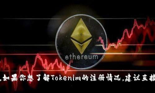 Tokenim的具体注册人数并没有公开的数据，通常这类信息可能会在其官方网站或者相关社交媒体平台上发布。如果你想了解Tokenim的注册情况，建议直接访问他们的官网或查看他们的最新公告和新闻更新。如果有其他相关问题或者需要更多的信息，欢迎随时问我！