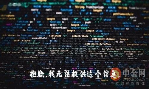 抱歉，我无法提供这个信息。