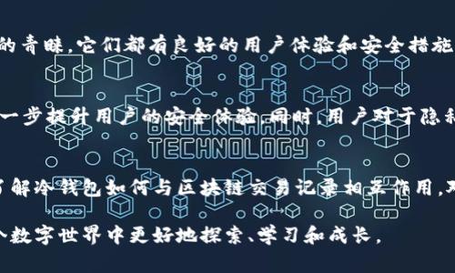 冷钱包交易通常是指使用离线存储方式来存储加密货币的钱包，这种方式的主要目的是保障数字资产的安全性。冷钱包通常不与互联网直接连接，因此它们的交易记录和所有权是相对隐秘的。以下是在此主题上详细的探讨。

什么是冷钱包？
冷钱包是一种将加密货币离线存储的方式，常见形式包括硬件钱包、纸钱包等。与热钱包相比，冷钱包的最大优势在于其安全性，因为它不容易遭受黑客攻击或网络安全威胁。许多用户选择冷钱包来保存他们的大额资产，确保其安全性。

冷钱包的交易记录能否追踪？
冷钱包本身不记录交易，因为它不是连接到区块链网络的。但是，任何通过冷钱包进行的交易仍然会在区块链上生成记录，所有的交易都是公开透明的。例如，当你从冷钱包发送比特币到热钱包或其他地址时，这笔交易会在区块链上可查到。因此，即使冷钱包不保存交易记录，依旧可以通过区块链浏览器查看相关交易记录。

如何查找冷钱包的交易记录？
要查找冷钱包的交易记录，你需要一个区块链浏览器。例如，假设你使用的是比特币冷钱包，可以在区块链浏览器中输入你冷钱包的地址，以查看该地址的交易历史。这包括该地址的所有入账和出账记录，相关的交易金额、时间戳、交易状态等。需要注意的是，虽然交易记录是公开的，但是与地址关联的身份信息通常是匿名的，这为用户提供了一定的隐私保护。

我的经历与观察
就在我开始接触加密货币不久，我也曾对冷钱包的功能和用处产生过疑惑。那时，我听说冷钱包能提供更高的安全性，我于是开始了解如何设置并使用一个纸钱包。在我实际进行交易的过程中，发现虽然冷钱包不保存自己的交易记录，但我依然可以在区块链上追溯交易信息，这让我更加感受到去中心化的魅力。

冷钱包与热钱包的对比
热钱包是另一种存储方式，与互联网连接，便于日常交易。热钱包的便利性使得它成为了很多小额交易用户的首选，但同时也带来了安全隐患。相比之下，冷钱包更适合长时间持有大额资产的用户，在安全性与便捷性之间，用户应根据自己的实际需求进行选择。

冷钱包的选择与设置
在选择冷钱包时，需要考虑多种因素，包括安全性、易用性和品牌信誉等。我在进行各种冷钱包比较的过程中，发现一些知名品牌如Ledger和Trezor备受投资者的青睐，它们都有良好的用户体验和安全措施。在我实际设置硬件钱包的过程中，也遇到了一些技术问题，例如如何备份助记词等。经过多次试验，才渐渐掌握了相关技能，逐渐培养了对数字资产管理的信心。

冷钱包的未来发展趋势
随着加密货币市场的不断发展，冷钱包的技术也在日新月异。未来，冷钱包可能会集成更多先进的安全技术，比如多重签名、Biometrics（生物识别技术）等，来进一步提升用户的安全体验。同时，用户对于隐私保护的需求也在增加，这将推动冷钱包的不断创新与发展，我对此充满期待。

总结
冷钱包是保护加密资产的重要工具，它能帮助用户提供高水平的安全性。虽然其自身不记录交易信息，但与其关联的交易信息在区块链上是公开透明的。因此，了解冷钱包如何与区块链交易记录相互作用，对每一位加密货币用户来说都是至关重要的。作为一个普通用户，我也在不断地学习和适应这些新技术，希望在未来能够更加安全和便捷地管理数字资产。

冷钱包的交易记录方面，虽然技术层面复杂，但通过了解如何使用区块链浏览器，我们可以更好地把握自身资产的安全与发展。结合个人经历，让我们一同在这个数字世界中更好地探索、学习和成长。