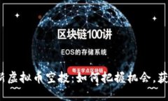 2023年最新虚拟币空投：如何把握机会，获取丰厚