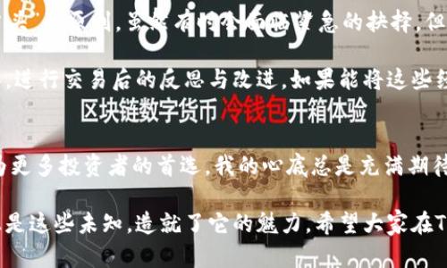 TRC交易所：新兴数字资产交易平台的实用指南
TRC交易所, 数字资产, 交易平台/guanjianci

引言：数字资产时代的崛起
随着区块链技术的迅速发展，数字资产的交易日益成为我们生活中的重要组成部分。TRC交易所作为一个新兴的数字资产交易平台，正吸引着越来越多的用户。在这个信息化、全球化的时代，了解和利用这样的交易平台，不仅能帮助我们更好地管理资产，也可能为我们的投资带来可观的收益。

TRC交易所的基础介绍
TRC交易所成立于近期，通过创新的技术架构和用户友好的界面，迅速赢得了投资者的青睐。它支持多种数字资产的交易，包括但不限于比特币、以太坊、以及一些新兴的山寨币。与其他交易所的比较中，TRC交易所以其高流动性和低交易费用的特点而闻名，这对于投资者来说是一种巨大的潜在优势。

我小时候就一直对金融市场充满好奇，那个时候的我并不懂得什么是数字资产，只知道用零花钱去买一些喜欢的小玩意。如今，当我看到TRC交易所这种新模式时，仿佛看到了我年轻时探索未知世界的影子。

如何注册和使用TRC交易所
首先，用户需要访问TRC交易所的官方网站，进行注册。注册过程相对简单，只需提供电子邮件和设置密码。完成注册后，用户需要进行身份验证，以提高账户的安全性。这一步骤确保每个用户都是合规的，也保护了其他投资者的利益。

身份验证完成后，用户就可以开始向账户充值，一般支持银行转账、信用卡和其他数字钱包等多种方式。充值完成后，用户便可以在交易市场上进行交易。TRC交易所的界面设计，无论是新手还是老手都能快速上手。

交易工具和功能的全面解析
TRC交易所提供多种交易工具与功能，帮助用户交易策略。包括但不限于限价单、市场单、止损单等。限价单允许用户以特定价格买入或卖出，这样可以有效控制风险。而市场单则适用于需要迅速执行的交易环境。

此外，TRC交易所还提供实时的市场数据和丰富的图表工具，供用户分析市场趋势。这些功能的加入，显示了TRC交易所的专业性和对用户需求的深刻理解。实际上，很多时候我发现，投资不仅是数字的游戏，也是一门深奥的艺术，需要对市场的敏锐观察和独到的分析。

TRC交易所的安全性
安全性无疑是每个用户在选择交易平台时最为关注的因素之一。TRC交易所采用高标准的加密技术和多重身份验证措施，以确保用户资金与信息的安全。此外，平台定期进行安全评估和系统升级，以抵御各种网络攻击。

曾几何时，我的一个朋友在某个交易所因为未采取足够的安全措施而损失惨重，这让我意识到，选择一个安全的交易所是多么重要。TRC交易所的安全措施使我倍感安心，让我可以将更多的精力放在投资本身上。

市场前景与用户体验
随着数字资产的日益被接受，TRC交易所的市场前景也显得尤为光明。越来越多的人开始理解并参与到这一新兴市场，此时加入TRC交易所，无疑是一个追逐潮流的明智选择。

用户体验方面，TRC交易所的团队致力于不断平台界面与交易流程，例如通过定期用户调研，提升用户满意度。作为一名长期投资者，我深知用户体验的重要性。简单高效的操作会让投资者在瞬息万变的市场中更游刃有余。

个性化投资策略的探索
在TRC交易所进行交易，用户可以根据自身的风险承受能力与投资目标，制定个性化的投资策略。我个人在投资过程中，始终秉持着“稳字当头”的原则，虽然有时会面临紧急的抉择，但我一直相信，理性的决策远比盲目的跟风来得重要。

再者，定期回顾自己的投资决策与市场表现，进行总结与调整，是我多年来积累下来的经验。在TRC交易所，我会利用其丰富的数据分析工具，进行交易后的反思与改进。如果能将这些经验教训运用于未来的交易中，我相信一定能够实现更为理想的收益。

结语：未来的无限可能
TRC交易所作为一个新兴的数字资产交易平台，为广大投资者带来了前所未有的机遇。随着数字资产市场的不断发展，这个平台也有望成为更多投资者的首选。我的心底总是充满期待，期待着这个新平台在未来的发展与变革。无论是一名新手还是经验丰富的投资者，每个人都可以在TRC交易所找到属于自己的那份天地。

最后，我希望在这篇文章中分享的经历与观点，能够为像我一样在投资路途上探索的人们提供一些借鉴与启示。投资的旅程充满未知，但正是这些未知，造就了它的魅力。希望大家在TRC交易所获得成功，创造属于自己的财富传奇。