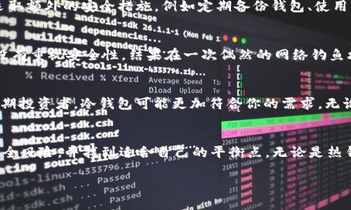 “Trust Wallet”是一款流行的加密货币钱包，它被称为热钱包（Hot Wallet），而不是冷钱包（Cold Wallet）。在讨论 Trust Wallet 及其性质之前，我们需要首先了解热钱包和冷钱包的区别。

热钱包与冷钱包的定义
热钱包是指那些与互联网连接的数字资产存储方式。它们通常使用方便，适合频繁交易，因为用户可以随时随地快速访问和管理他们的加密资产。例子包括托管交易所的钱包、移动应用和桌面钱包等。虽然热钱包提供了便捷性，但它们也面临着网络攻击和安全漏洞的风险。

冷钱包则是与互联网隔离的存储解决方案，通常用于长期保存加密货币。冷钱包可以是硬件钱包（如 Ledger 或 Trezor）或纸质钱包等，安全性更高，因为它们不易受到线上攻击的影响。通常情况下，冷钱包不适合频繁交易，但它们在保护资产亏损的风险上非常有效。

Trust Wallet的特点
作为一款移动应用，Trust Wallet 使用户能够方便地管理他们的加密资产。用户可以在应用中存储多种类型的加密货币，包括以太坊（Ethereum）及其代币、比特币（Bitcoin）、币安币（BNB）等，甚至还可以进行去中心化交易（DEX）。Trust Wallet 的易用性是其最大的卖点之一。此外，Trust Wallet 是开源的，用户可以自行验证代码安全性，这也增加了透明度。

安全性考虑
尽管 Trust Wallet 提供了多层安全性，如私钥本地存储、密码保护和生物识别功能，但因为它是热钱包，所以很难完全避免潜在的在线威胁。因此，建议用户采取额外的安全措施，例如定期备份钱包、使用强大的密码、启用二次验证等。

我个人的经历
回想我第一次接触加密货币时，我确实由于不理解热钱包和冷钱包的区别，而选择了一款热钱包进行资产管理。那时，我觉得只要可以交易就没问题，然而当时没有重视安全性，结果在一次偶然的网络钓鱼攻击中丢失了一些资产。这次经历让我意识到，资产安全是绝对不能忽视的因素，也是我后来选择使用冷钱包的主要原因。

如何选择合适的钱包？
在选择钱包时，用户需要根据自己的需求来确定。例如，如果你是一个日常交易者，并且需要随时访问你的资产，热钱包可能是一个好的选择。但如果你是一位长期投资者，冷钱包可能更加符合你的需求。无论你选择哪种钱包，了解它的优缺点，并采取相应的安全措施，是非常重要的。

总结
总结来说，Trust Wallet 是一款受欢迎的热钱包，适合那些需要频繁交易和管理多种资产的用户。虽然它提供了方便的使用体验，但用户也需要清楚相关的安全风险，并找到适合自己的平衡点。无论是热钱包还是冷钱包，理解两者之间的差异和选择适合自己的钱包仍然是每个加密货币投资者必须面对的重要课题。

我们希望通过分析 Trust Wallet 的特性、优势与风险，帮助用户做出明智的决策。在加密货币的世界中，知识和安全策略是保护自己资产的最佳武器。
