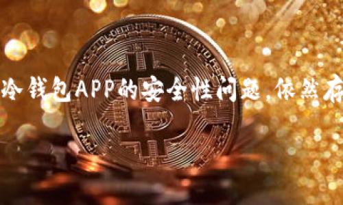 冷钱包APP的安全性探讨：实用与风险并存

引言

在如今数字货币盛行的时代，越来越多的人开始关注如何安全地存储其虚拟资产。冷钱包（Cold Wallet）作为一种备受推崇的加密货币存储方式，因其相对较高的安全性而被广泛使用。然而，关于冷钱包APP的安全性问题，依然存在许多争议。有些人认为，冷钱包APP本身就存在一定的安全隐患。本文将从多个方面深入探讨冷钱包APP的安全性，并结合个人经历与观点，帮助大家更好地理解选择冷钱包APP时应注意的事项。

冷钱包APP的安全性：你需要知道的一切