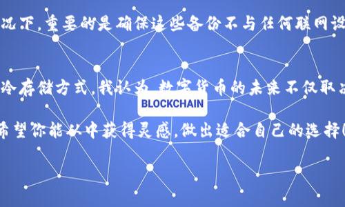 在德国，冷钱包（Cold Wallets）是一种非常推荐的数字货币存储方式，常用于安全存储比特币、以太坊等加密货币。冷钱包指的是与互联网断开连接的存储设备，可以大大降低因网络攻击而导致的资金损失风险。以下是一些在德国和全球范围内广泛使用的冷钱包类型：

1. 硬件钱包
硬件钱包是一种专为存储加密货币而设计的物理设备，通常具有屏幕和按钮，允许用户在没有互联网连接的情况下安全地管理他们的数字资产。市场上主流的硬件钱包品牌包括Ledger、Trezor和BitBox等。

在德国许多加密货币交易者和投资者中，strongLedger Nano S/strong和强Ledger Nano X/strong是非常受欢迎的选择。它们提供高水平的安全性，支持多种加密货币，并且使用起来相对简单。我自己也曾使用Ledger Nano X，它的蓝牙功能使我随时随地都可以管理我的资产，而不必每次都插入电脑。

2. 冷存储钱包（纸钱包）
纸钱包是一种将私钥和公钥打印在纸上的方式。这种方法完全离线，理论上是极其安全的，因为即使黑客入侵你的电脑，也无法获取纸上的信息。我小时候对这种存储方法非常感兴趣，因为它简单且不需要额外的设备，只需一张纸和一些基本的信息处理能力。

然而，纸钱包也有其缺陷。例如，纸张可能会被撕毁或水淹，或在搬家过程中遗失。因此，创建纸钱包时，确保在干燥和安全的环境中进行，并妥善保存。

3. 其他备份方式
除了硬件钱包和纸钱包，还有一些用户可能选择将他们的加密货币私钥存储在USB闪存驱动器或其他可移动存储设备上。在这种情况下，重要的是确保这些备份不与任何联网设备连接，以避免被黑客攻击。同样，我会定期对这些设备进行加密，并将其物理锁在安全的地方。

总结
在选择冷钱包时，你需要考虑自己的需求、预算和管理的方便性。在德国由于对数据安全和隐私的重视，越来越多的人开始重视这种冷存储方式。我认为，数字货币的未来不仅取决于技术的进步，也与我们如何安全地存储和管理这些工具密切相关。

在这个不断变化的数字货币世界中，保护自己的资产已成为每个投资者的首要任务。冷钱包为我们提供了一种安全且可靠的方式。希望你能从中获得灵感，做出适合自己的选择！

这样的内容不仅提供了实用信息，还融入了个人经验和情感，增加了文本的吸引力和可读性。