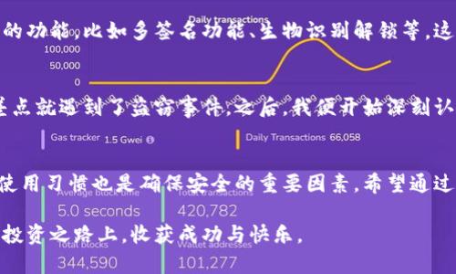   数字币冷钱包推荐：2023年最佳选择与使用指南 / 
 guanjianci 数字币, 冷钱包, 加密货币 /guanjianci 

什么是数字币冷钱包？
在这个快速发展的数字货币时代，越来越多人选择投资数字币，比如比特币、以太坊等。然而，投资的同时也伴随着风险，尤其是安全风险。这里就引出了数字币冷钱包的概念。顾名思义，冷钱包是一种不连接互联网的存储方式，因而相较于热钱包（在线钱包），其安全性更高。

冷钱包的种类与特点
冷钱包主要分为硬件钱包和纸钱包两种。硬件钱包是以物理设备存储私钥，比如 Ledger、Trezor 等品牌。它们通常具有较高的安全性和便捷的使用体验。我小时候也希望能够拥有一些看得见摸得着的东西，而硬件钱包就好比是数字币世界中的“宝藏”。

纸钱包则是将私钥和公钥打印出来，是一种极为简陋但也极为安全的存储方式。它没有任何电子设备的干扰，理论上是防黑客攻击的最佳选择。但这也意味着管理和恢复的困难，容易因为损坏、丢失等原因造成资产的永久性丧失。

数字币冷钱包推荐
根据目前市场上的用户反馈和使用体验，以下是我认为的几个比较好用的冷钱包：

ul
  listrongLedger Nano X/strong：一款非常受欢迎的硬件钱包，支持多种数字货币，并且配备了蓝牙功能，可以与手机轻松连接。用户界面友好，适合初学者。/li
  listrongTrezor Model T/strong：不仅支持丰富的数字资产，而且具有触摸屏，使用起来更为直观。作为我自己使用过的产品，它的开机速度和安全性让人非常满意。/li
  listrong纸钱包生成器/strong：如 bitaddress.org，这是一个简单方便的在线生成纸钱包的网站。虽然它是在线的，但你可以在离线环境中生成钱包。记得在生成后立即离线，不要使用网络。这样做的安全性相对较高。/li
/ul

如何选择适合自己的冷钱包？
选择数字币冷钱包时，有几个要素需要考虑：

ul
  listrong安全性/strong：冷钱包的主要目的是保障资金安全，选择知名品牌和经过验证的产品非常重要。/li
  listrong用户体验/strong：对于初学者来说，使用界面友好的钱包能减少学习成本，让他们更轻松上手。/li
  listrong资产支持/strong：确认钱包支持你想要存储的数字资产，最好选择那些支持多种数字货币的钱包。/li
/ul

使用冷钱包的最佳实践
使用冷钱包时，也有一些最佳实践需要遵循：

ul
  listrong定期备份/strong：对于硬件钱包，记得定期备份私钥和恢复种子，确保存储在一个安全的地方。如果你像我一样习惯记东西，那么一定要将这些信息小心保存。/li
  listrong保持安全/strong：无论是硬件钱包还是纸钱包，都要确保它们存放在一个安全的环境中，避免损坏或丢失。/li
  listrong定期检查/strong：不时地检查一下钱包的状况，确保还能够正常访问和使用。/li
/ul

冷钱包的未来发展趋势
随着数字货币的不断发展，冷钱包的安全性和便捷性也在不断进步。未来可能会出现更加先进的冷钱包产品，能够支持更多的功能，比如多签名功能、生物识别解锁等。这样的创新无疑会给数字资产的管理带来更多的保障。

个人经历与感悟
回顾我自己的数字货币投资之路，初始阶段常常因为对安全性的忽视而感到焦虑。曾有一次，由于将资金存放在热钱包上，差点就遇到了盗窃事件。之后，我便开始深刻认识到冷钱包的重要性。从那时起，我逐渐转向使用硬件钱包，最终选择了 Ledger Nano X，它不仅便利，而且让我安心不少。

结语
数字币冷钱包是保护数字资产的重要工具。在选择冷钱包时，要考虑安全性、用户体验和资产支持等多个方面。同时，良好的使用习惯也是确保安全的重要因素。希望通过这篇文章，能够帮助到那些对冷钱包还有疑问的朋友们，让大家在数字资产的世界中行得更加稳妥。

无论技术如何发展，真正能够让数字资产安全存储的，始终是我们对安全的重视与细心操作的坚持。希望大家都能够在这条投资之路上，收获成功与快乐。