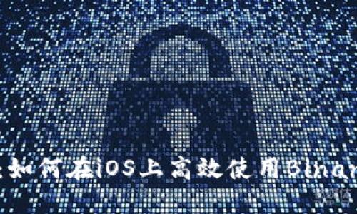 全面解读：如何在iOS上高效使用Binance交易所