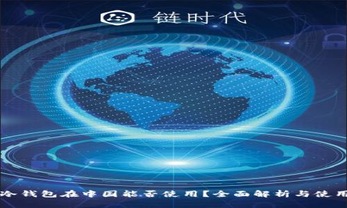 国外冷钱包在中国能否使用？全面解析与使用指南