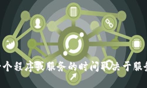 话题: 您提到的“tokenim”似乎不太明确，可能需要您给出更多信息以便我提供更准确的答案。一般情况下，运行一个程序或服务的时间取决于服务的性质和使用场景。请告诉我更多，例如“tokenim”是指什么，它的用途是什么，以及您期待了解的具体内容。谢谢！