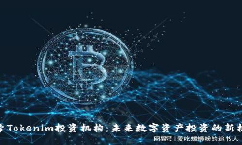 探索Tokenim投资机构：未来数字资产投资的新机遇