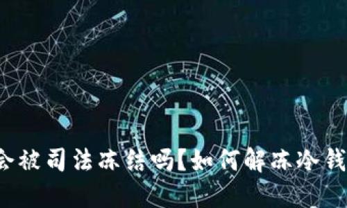 冷钱包会被司法冻结吗？如何解冻冷钱包资产？