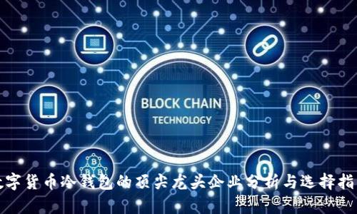 数字货币冷钱包的顶尖龙头企业分析与选择指南