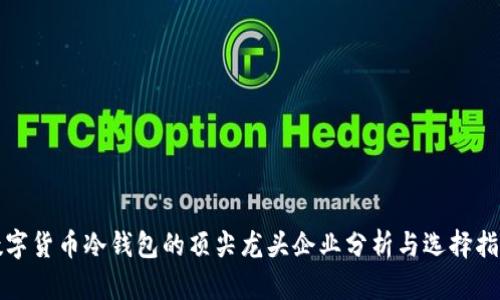 数字货币冷钱包的顶尖龙头企业分析与选择指南