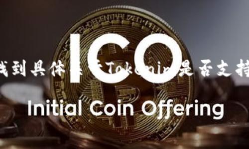 截至我知识的截止日期（2023年10月），Tokenim可能是一个金融服务或加密货币相关的项目。但是，我没有找到具体关于Tokenim是否支持狗狗币（Dogecoin）的信息。建议直接访问Tokenim的官方网站或相关社区，获取最新的支持币种和交易信息。

如果你有其他问题或需要更详细的信息，请告诉我！