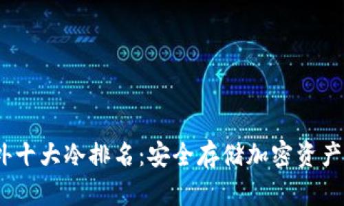 2023年国外十大冷排名：安全存储加密资产的最佳选择